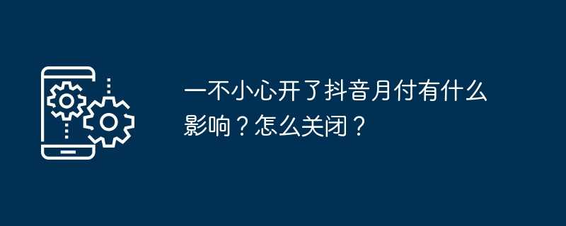 一不小心开了抖音月付有什么影响？怎么关闭？