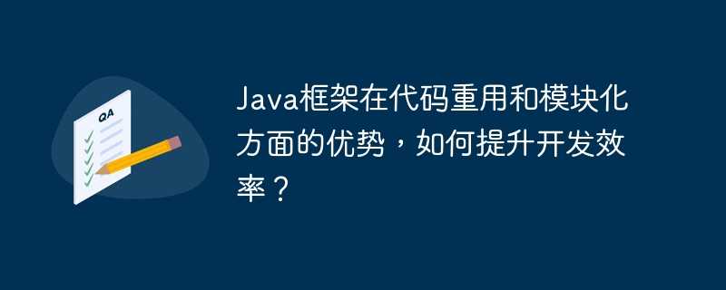 Java框架在代码重用和模块化方面的优势，如何提升开发效率？