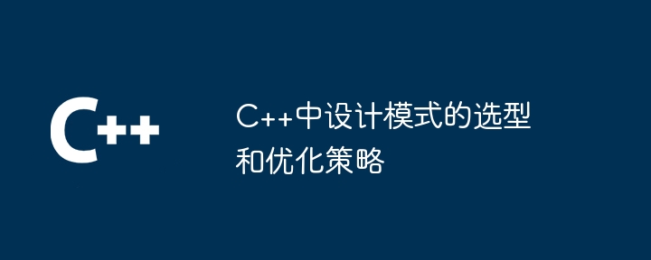 C++中设计模式的选型和优化策略