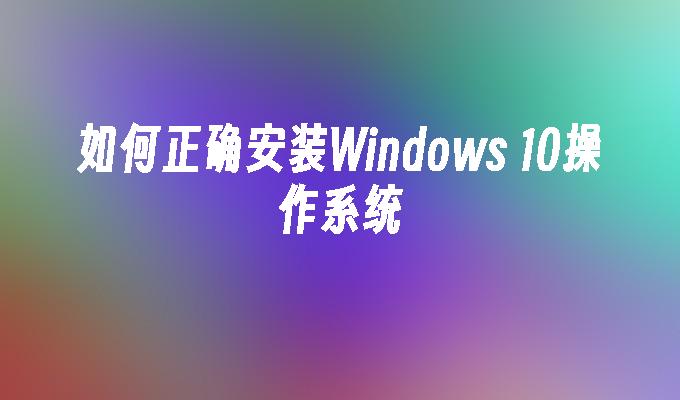 怎么正确安装Windows_10操作系统