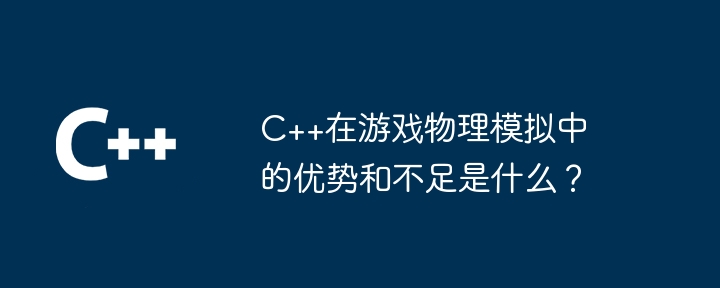 C++在游戏物理模拟中的优势和不足是什么？