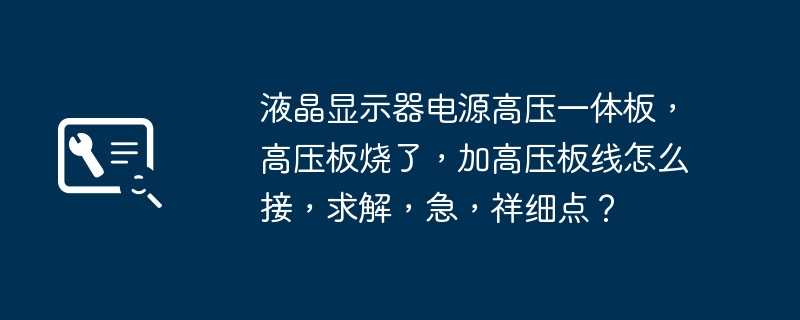 液晶显示器电源高压一体板，高压板烧了，加高压板线怎么接，求解，急，祥细点？