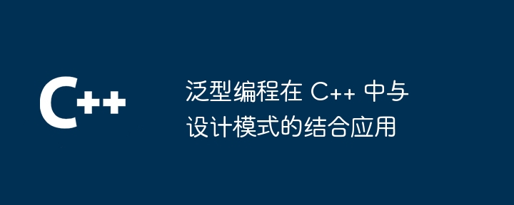 泛型编程在 C++ 中与设计模式的结合应用