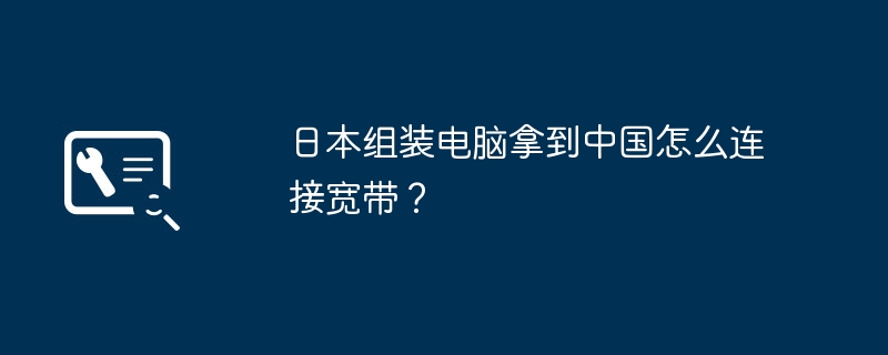 日本组装电脑拿到中国怎么连接宽带？