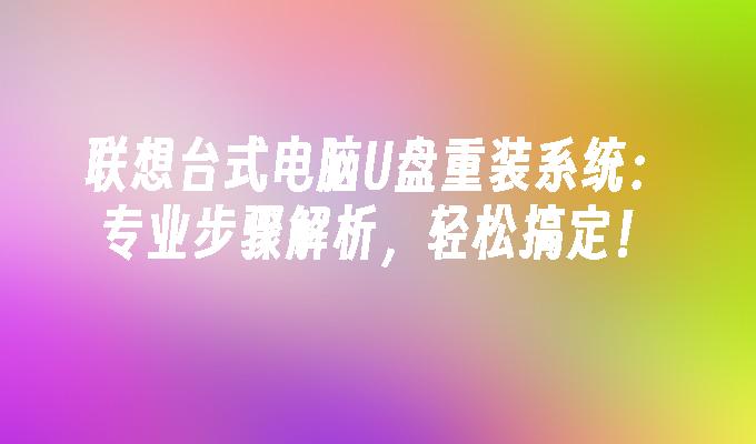 联想台式电脑U盘重装系统：专业步骤解析，轻松搞定！