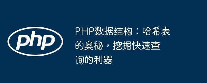 PHP数据结构：哈希表的奥秘，挖掘快速查询的利器