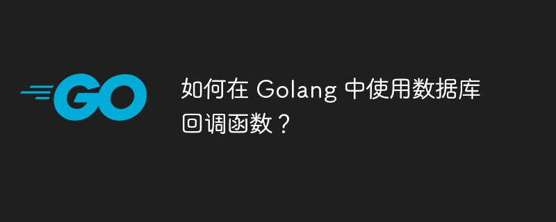 如何在 Golang 中使用数据库回调函数？