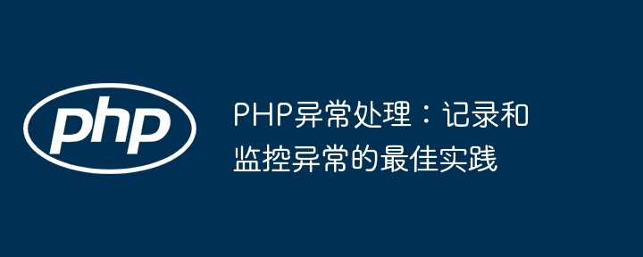 PHP异常处理：记录和监控异常的最佳实践