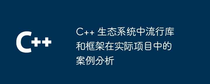 C++ 生态系统中流行库和框架在实际项目中的案例分析