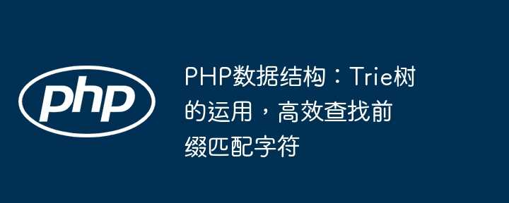 PHP数据结构：Trie树的运用，高效查找前缀匹配字符