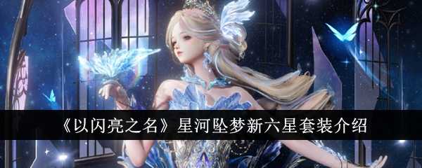 《以闪亮之名》星河坠梦新六星套装介绍