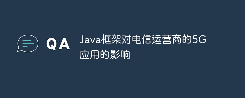 Java框架对电信运营商的5G应用的影响