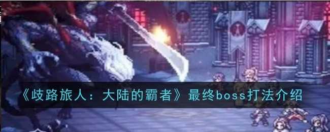 《歧路旅人：大陆的霸者》最终boss打法介绍