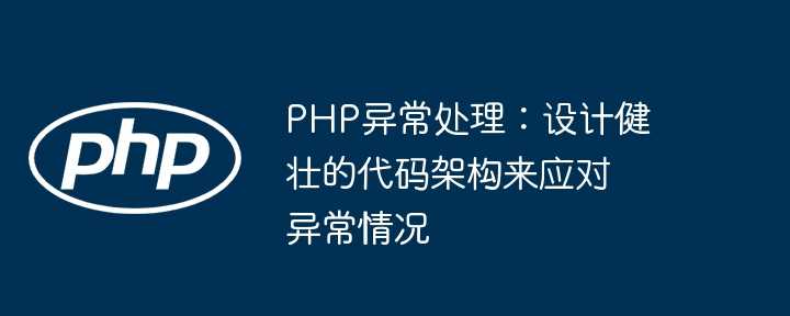 PHP异常处理：设计健壮的代码架构来应对异常情况