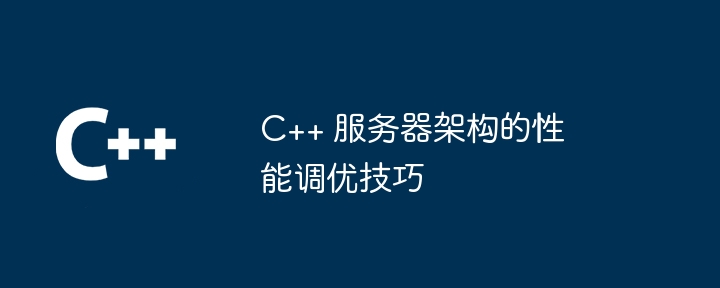 C++ 服务器架构的性能调优技巧