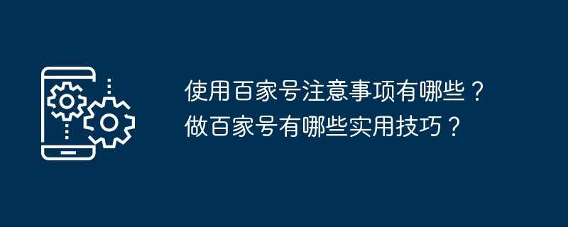 使用百家号注意事项有哪些？做百家号有哪些实用技巧？