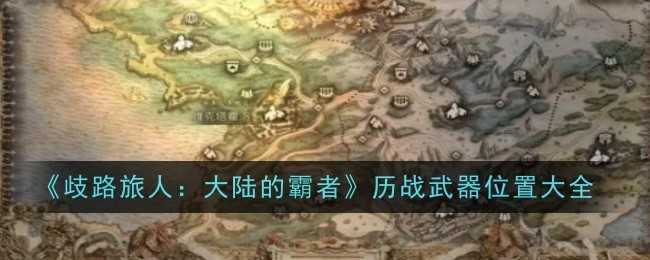 《歧路旅人：大陆的霸者》历战武器位置大全