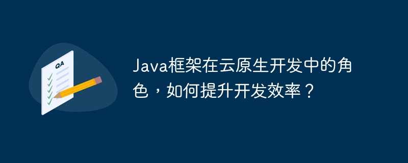 Java框架在云原生开发中的角色，如何提升开发效率？