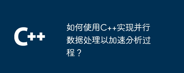 如何使用C++实现并行数据处理以加速分析过程？