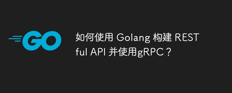 如何使用 golang 构建 restful api 并使用grpc？