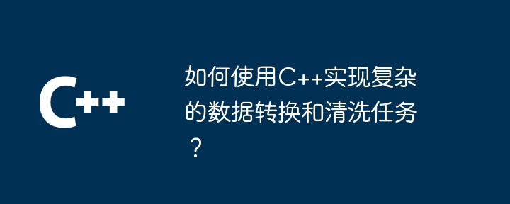 如何使用C++实现复杂的数据转换和清洗任务？