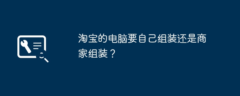 淘宝的电脑要自己组装还是商家组装？