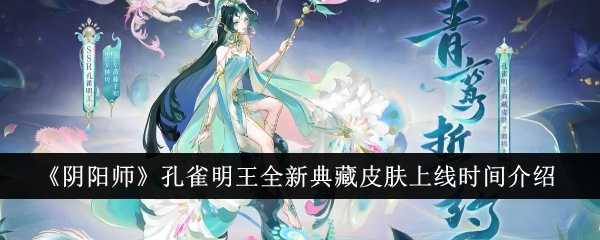 《阴阳师》孔雀明王全新典藏皮肤上线时间介绍