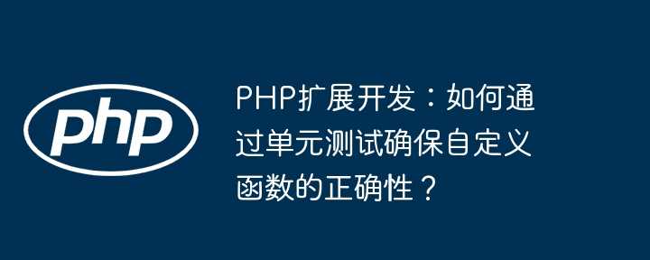 PHP扩展开发：如何通过单元测试确保自定义函数的正确性？