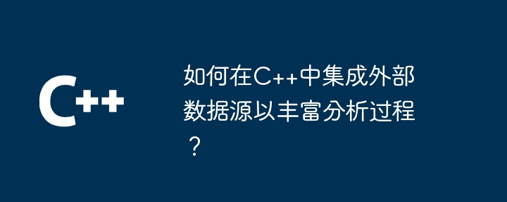 如何在C++中集成外部数据源以丰富分析过程？