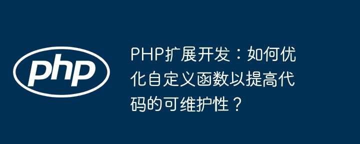 PHP扩展开发：如何优化自定义函数以提高代码的可维护性？