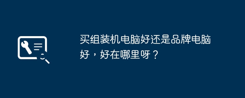 买组装机电脑好还是品牌电脑好，好在哪里呀？