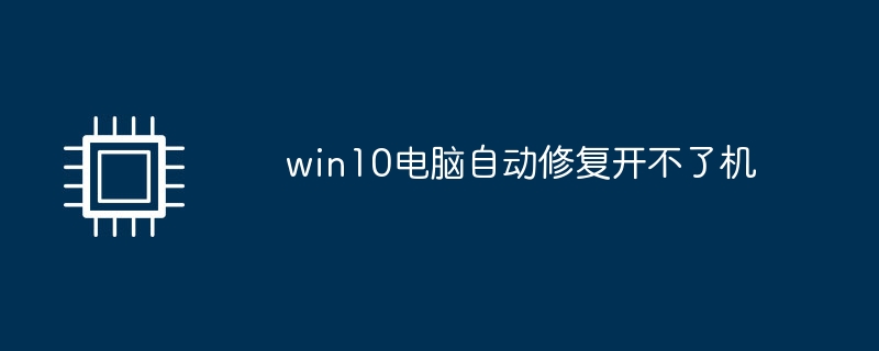 win10电脑自动修复开不了机