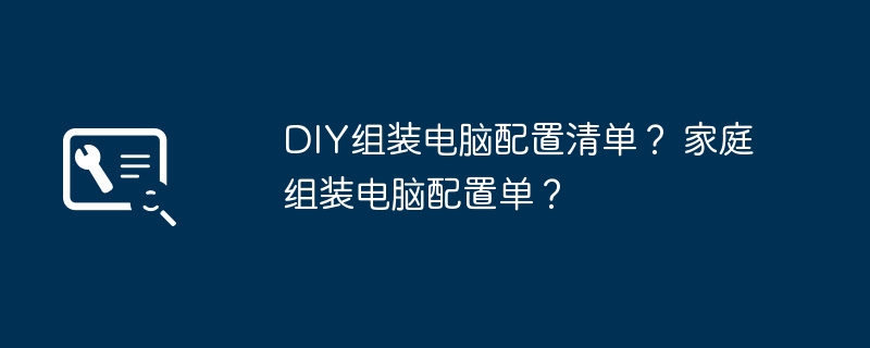 DIY组装电脑配置清单？ 家庭组装电脑配置单？