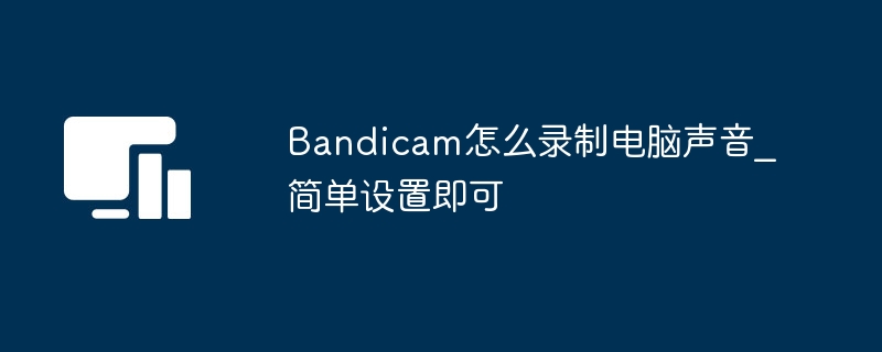 Bandicam怎么录制电脑声音_简单设置即可