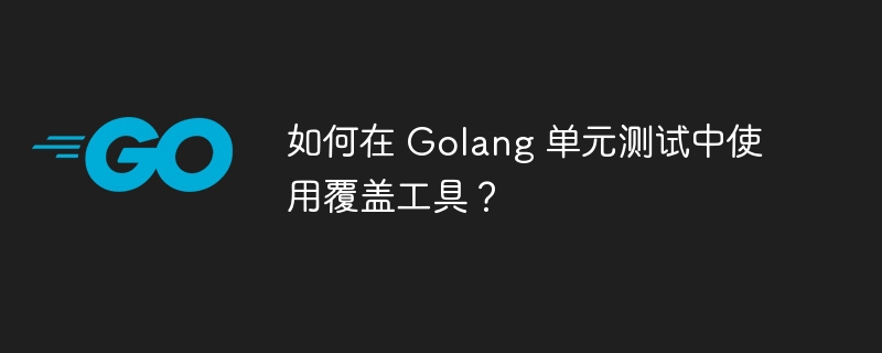 如何在 Golang 单元测试中使用覆盖工具？