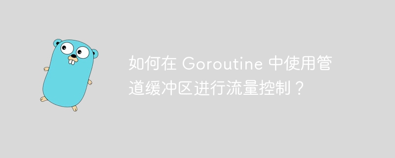 如何在 Goroutine 中使用管道缓冲区进行流量控制？