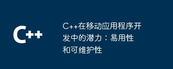 C++在移动应用程序开发中的潜力：易用性和可维护性