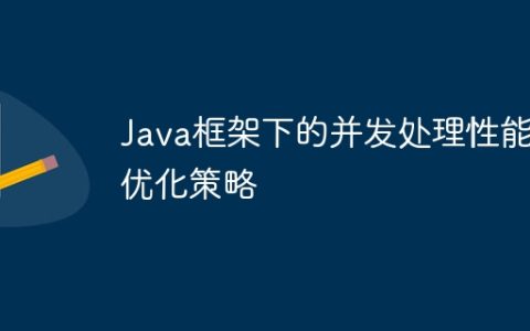 Java框架下的并发处理性能优化策略