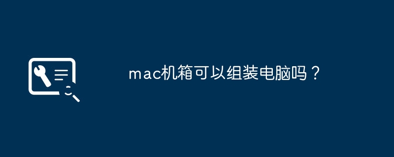 mac机箱可以组装电脑吗？