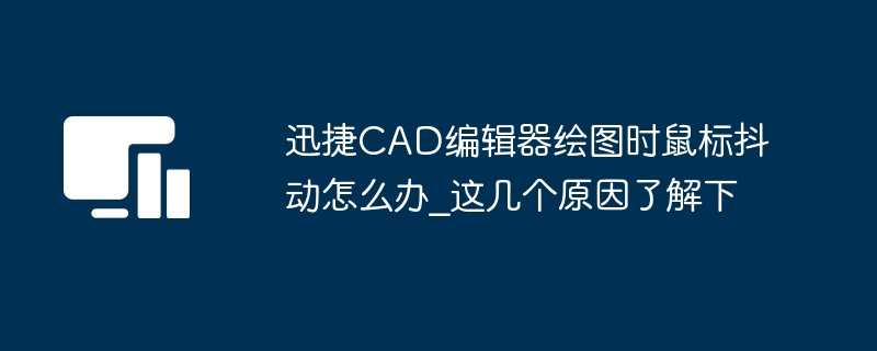 迅捷CAD编辑器绘图时鼠标抖动怎么办_这几个原因了解下