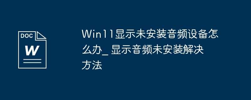 Win11显示未安装音频设备怎么办_ 显示音频未安装解决方法