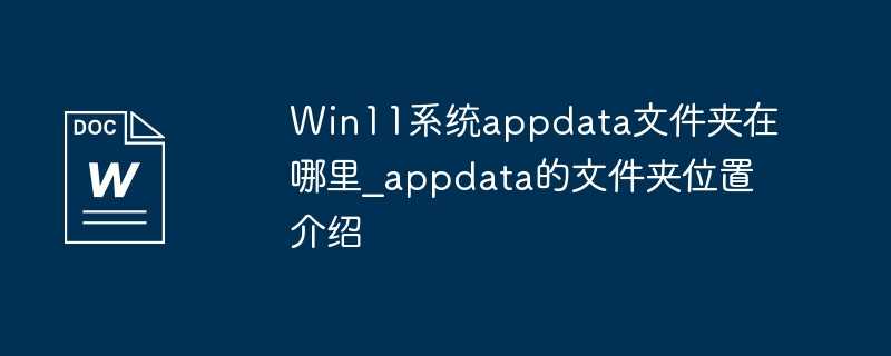 Win11系统appdata文件夹在哪里_appdata的文件夹位置介绍