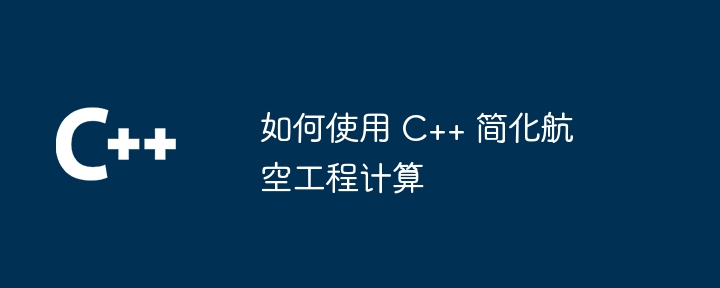 如何使用 C++ 简化航空工程计算