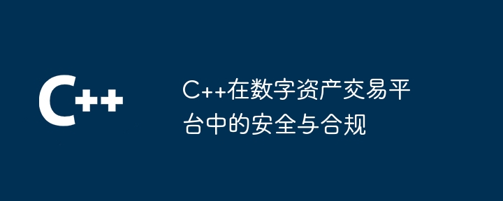 C++在数字资产交易平台中的安全与合规