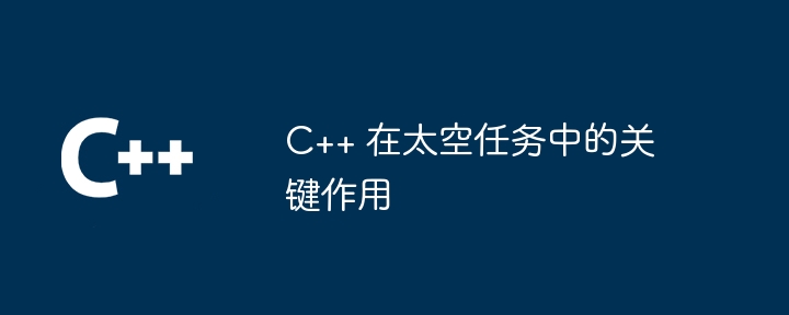 C++ 在太空任务中的关键作用