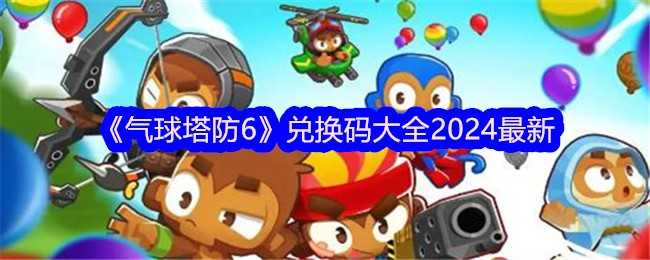 《气球塔防6》兑换码大全2024最新