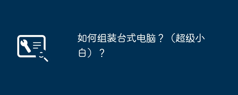 如何组装台式电脑？（超级小白）？