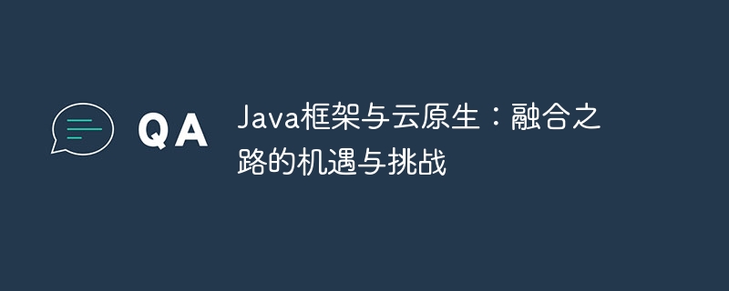 Java框架与云原生：融合之路的机遇与挑战