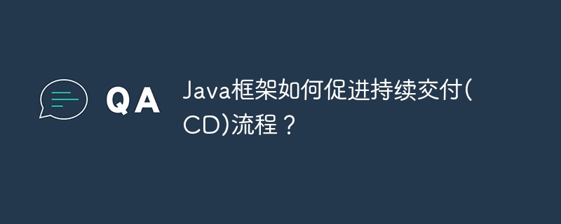 Java框架如何促进持续交付(CD)流程？