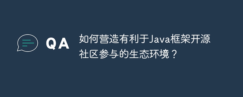 如何营造有利于java框架开源社区参与的生态环境？